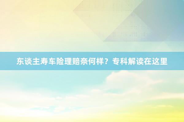 东谈主寿车险理赔奈何样？专科解读在这里