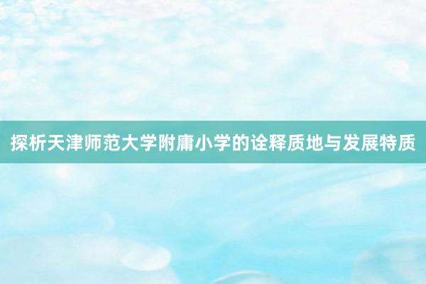 探析天津师范大学附庸小学的诠释质地与发展特质